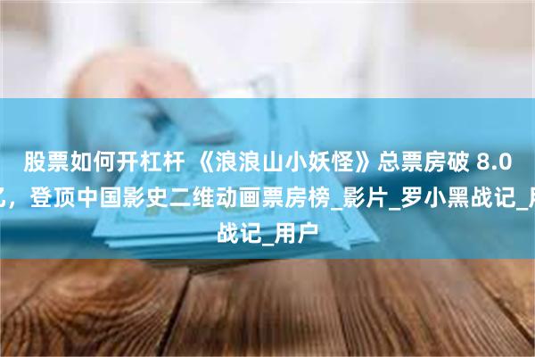 股票如何开杠杆 《浪浪山小妖怪》总票房破 8.07 亿，登顶中国影史二维动画票房榜_影片_罗小黑战记_用户