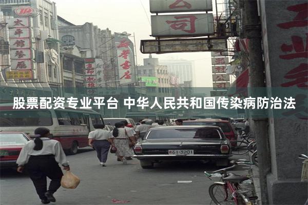 股票配资专业平台 中华人民共和国传染病防治法